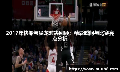 2017年快船与猛龙对决回顾：精彩瞬间与比赛亮点分析