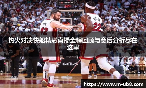 热火对决快船精彩直播全程回顾与赛后分析尽在这里