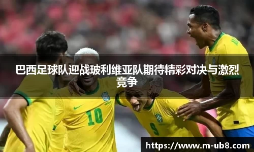 巴西足球队迎战玻利维亚队期待精彩对决与激烈竞争